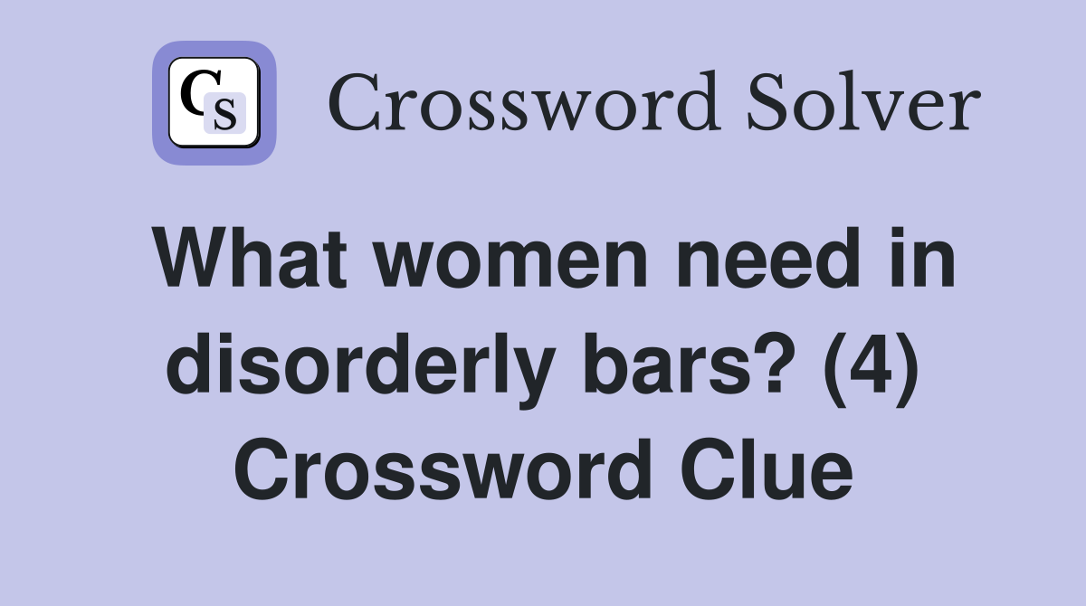 What women need in disorderly bars? (4) Crossword Clue