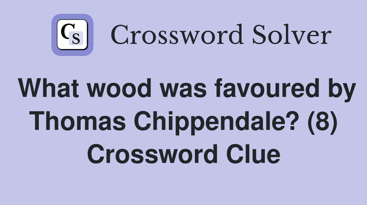 What wood was favoured by Thomas Chippendale? (8) Crossword Clue