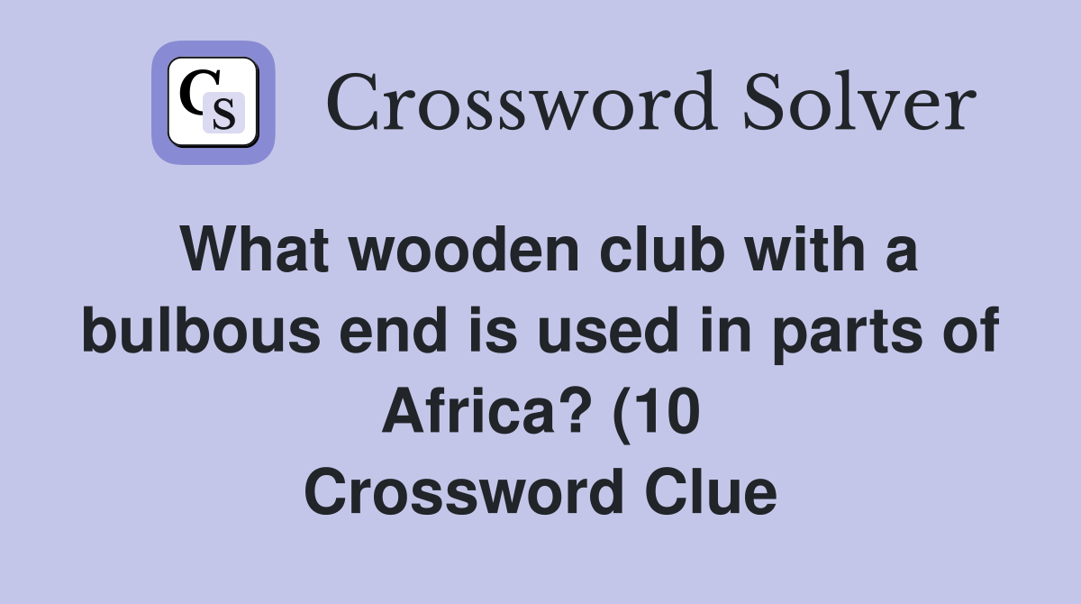 What wooden club with a bulbous end is used in parts of Africa? (10 What wooden club with a bulbous end is used in parts of Africa? (10