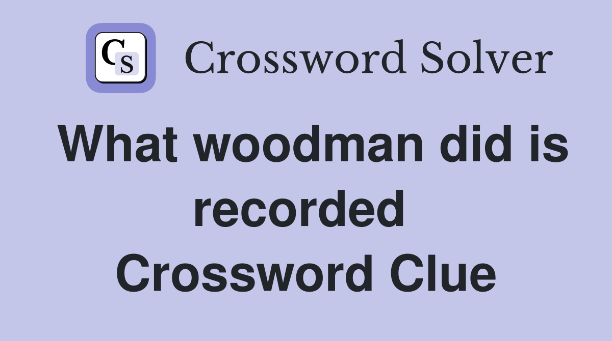 What woodman did is recorded  Crossword Clue
