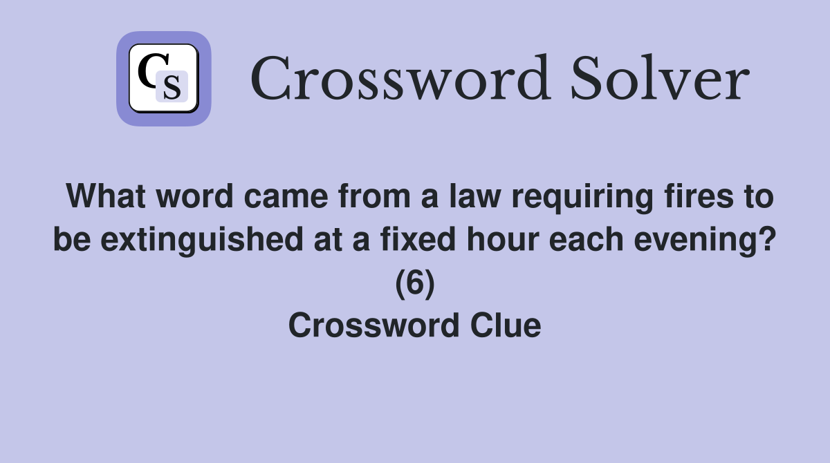 What word came from a law requiring fires to be extinguished at a fixed hour each evening? (6) Crossword Clue