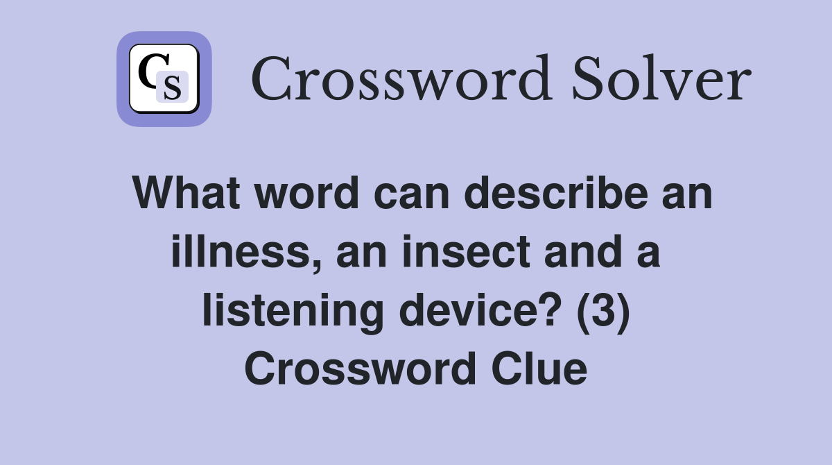 What word can describe an illness, an insect and a listening device? (3) Crossword Clue