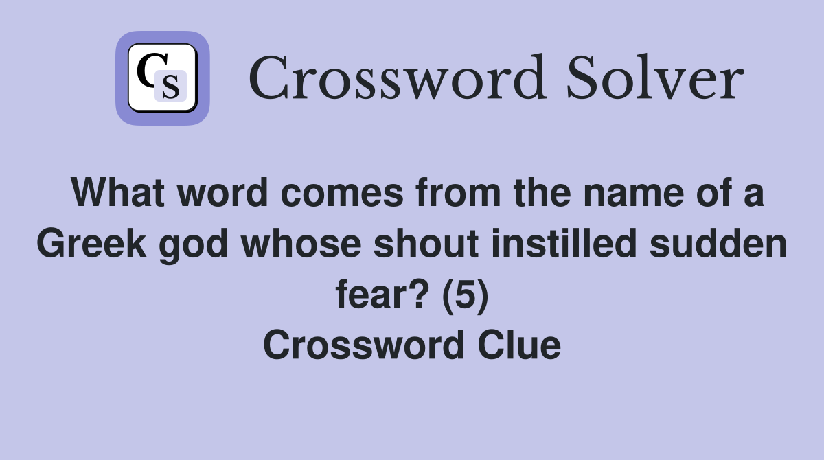 What word comes from the name of a Greek god whose shout instilled sudden fear? (5) Crossword Clue