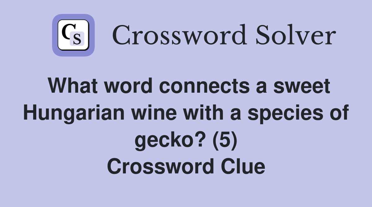 What word connects a sweet Hungarian wine with a species of gecko? (5) Crossword Clue