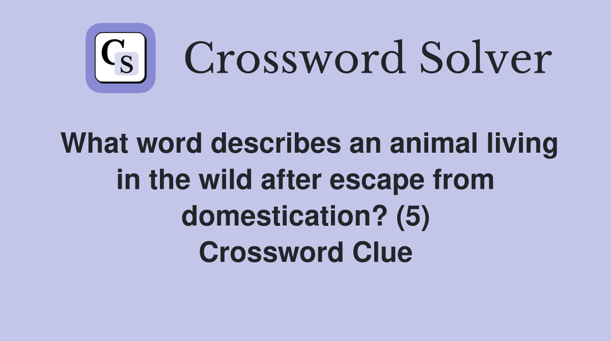 What word describes an animal living in the wild after escape from domestication? (5) Crossword Clue