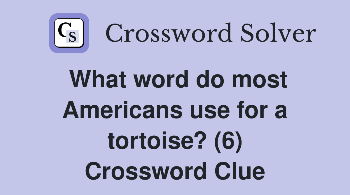 What word do most Americans use for a tortoise? (6) Crossword Clue