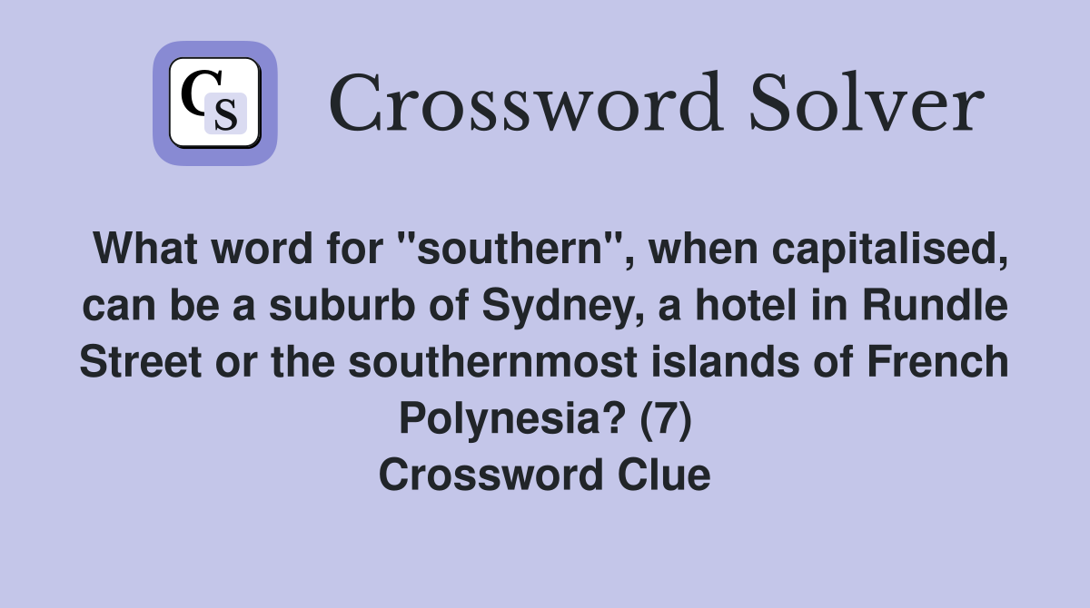 What word for "southern", when capitalised, can be a suburb of Sydney, a hotel in Rundle Street or the southernmost islands of French Polynesia? (7) Crossword Clue