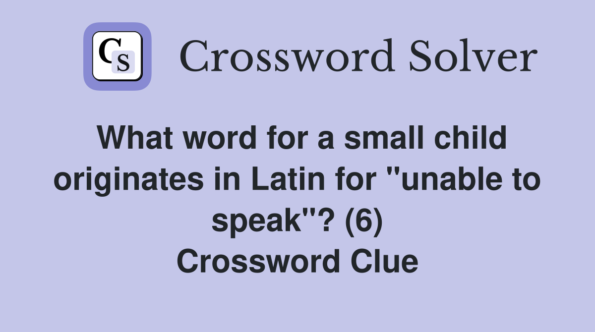 What word for a small child originates in Latin for "unable to speak"? (6) Crossword Clue