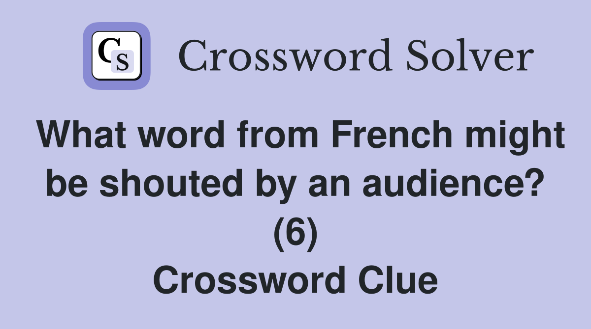 What word from French might be shouted by an audience? (6) Crossword Clue