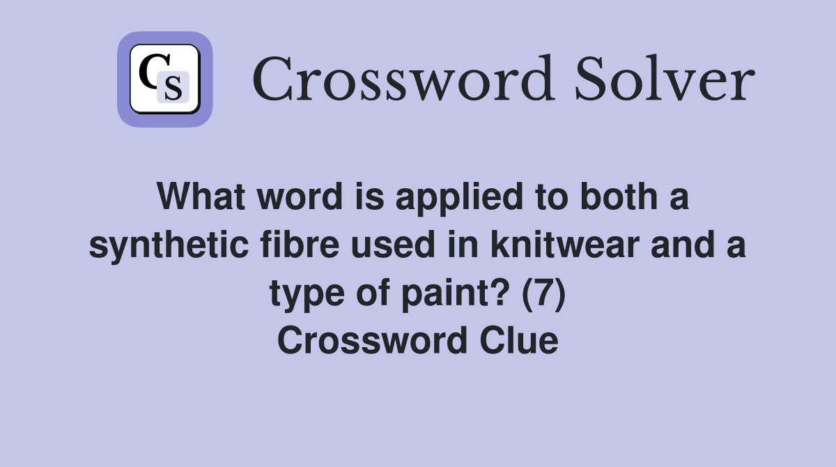 What word is applied to both a synthetic fibre used in knitwear and a type of paint? (7) Crossword Clue