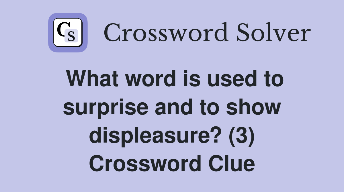 What word is used to surprise and to show displeasure? (3) Crossword Clue