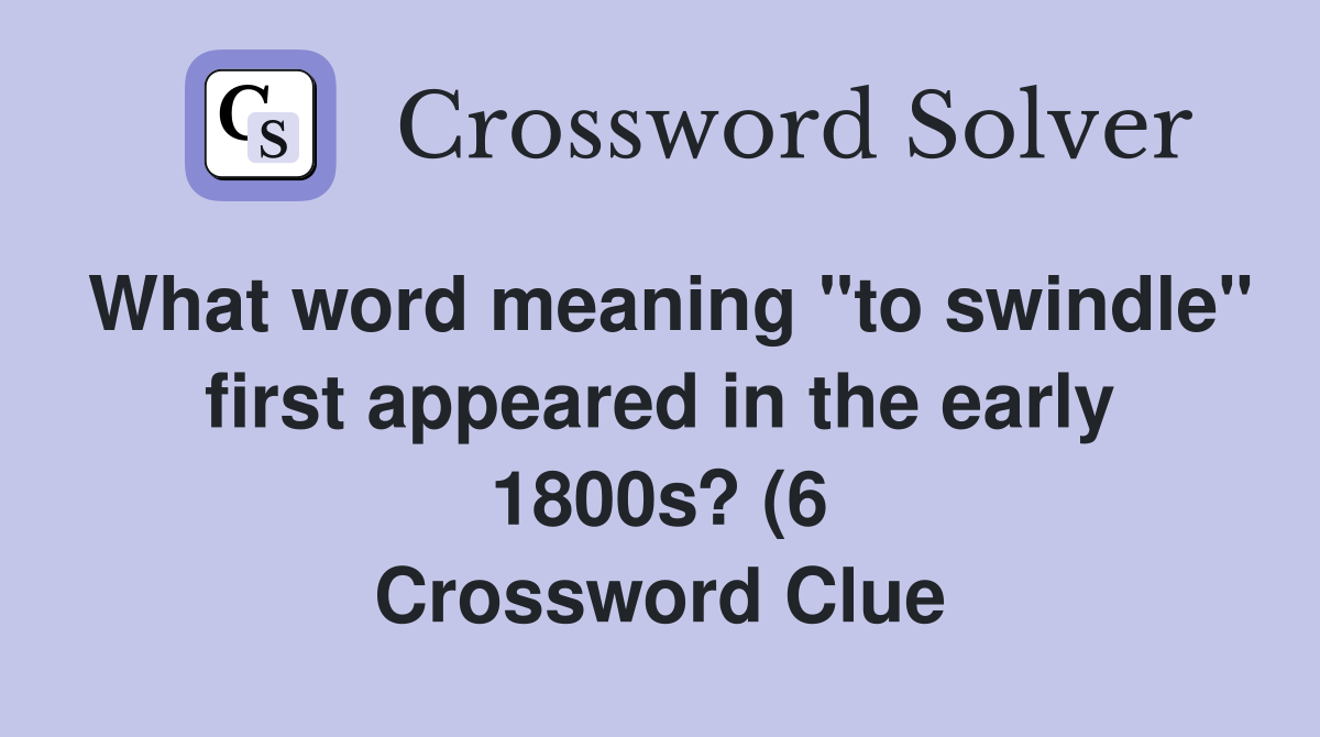 What word meaning quot to swindle quot first appeared in the early 1800s? (6 What word meaning quot to swindle quot first appeared in the early 1800s? (6