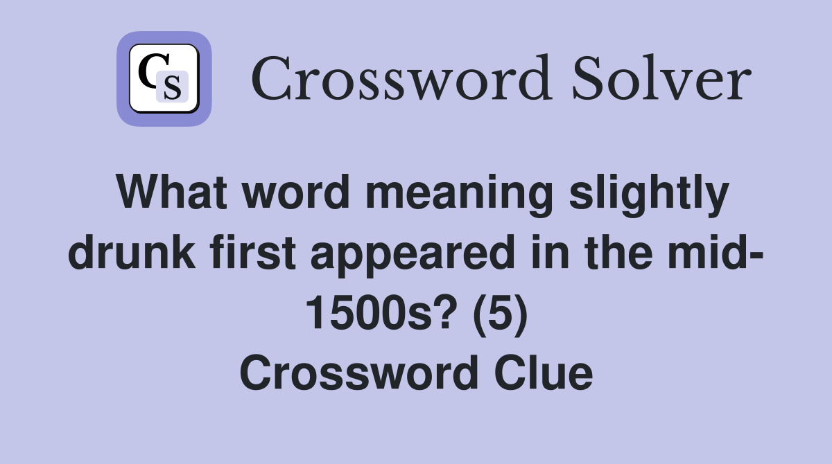 What word meaning slightly drunk first appeared in the mid- 1500s? (5) Crossword Clue