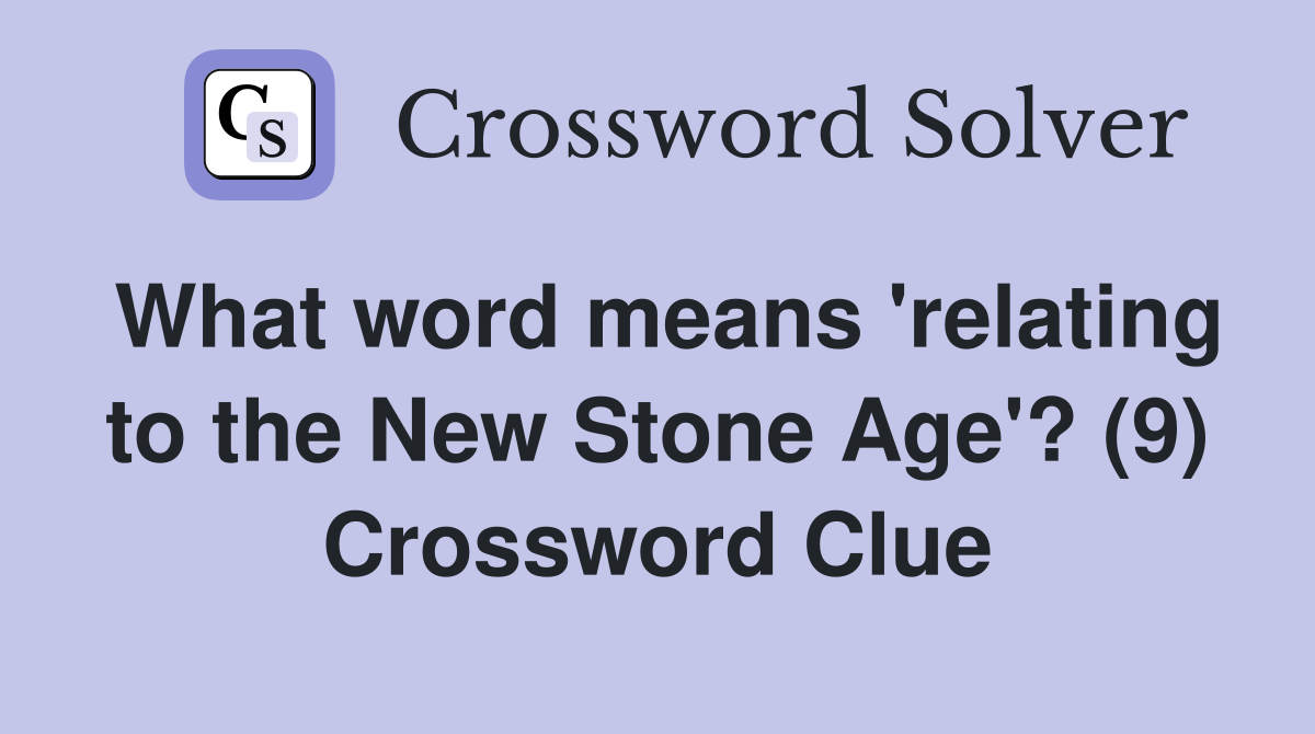 What word means 'relating to the New Stone Age'? (9) Crossword Clue