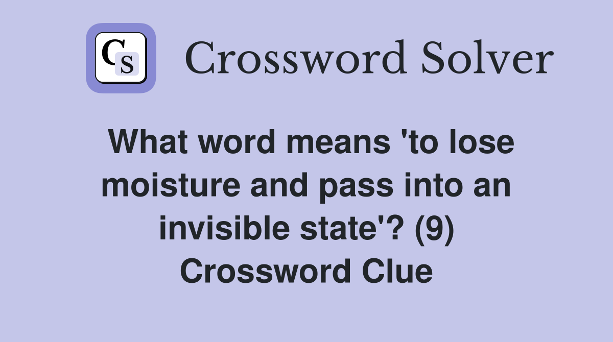 What word means 'to lose moisture and pass into an invisible state'? (9) Crossword Clue