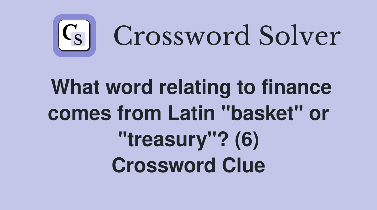 What word relating to finance comes from Latin "basket" or "treasury"? (6) Crossword Clue