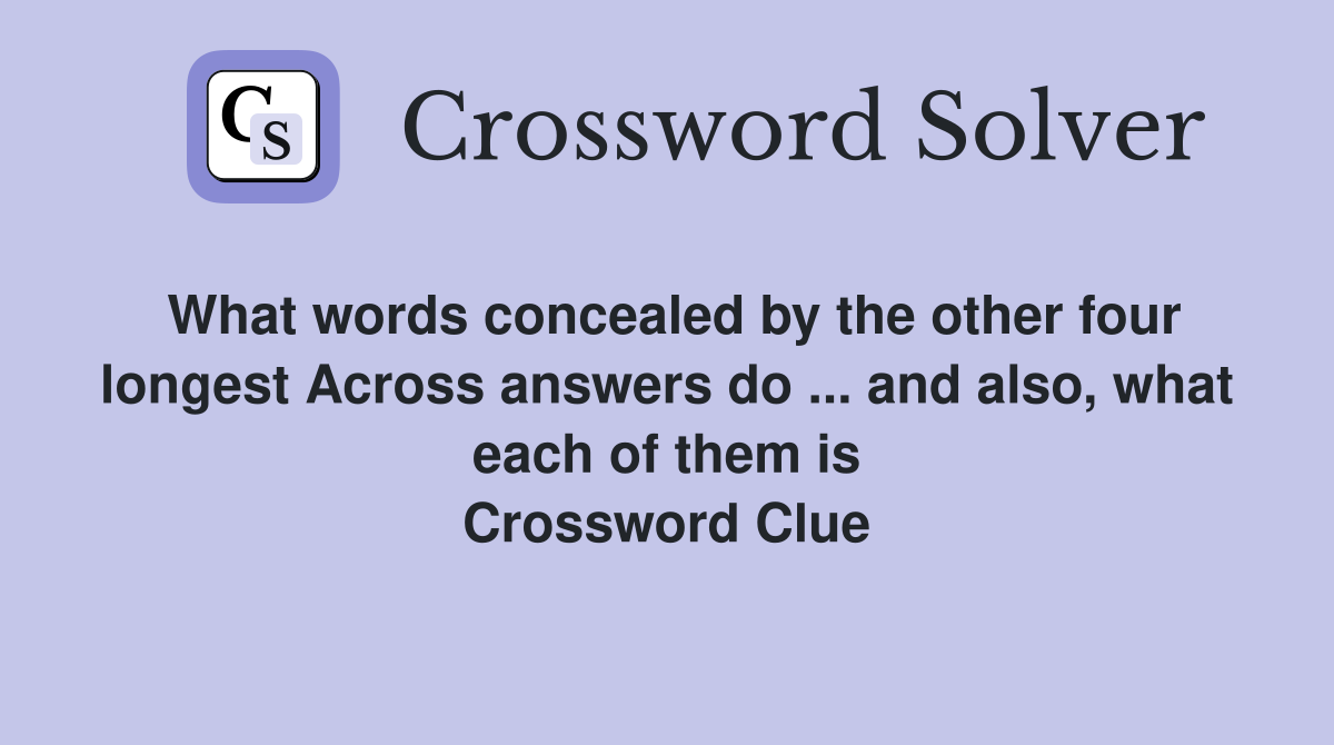 What words concealed by the other four longest Across answers do ... and also, what each of them is Crossword Clue