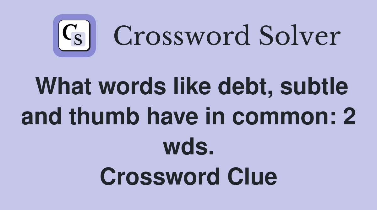 What words like debt, subtle and thumb have in common: 2 wds. Crossword Clue