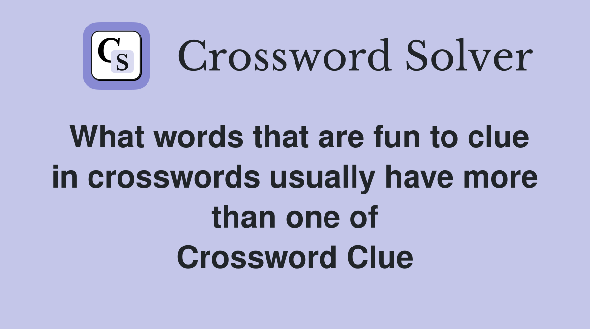 What words that are fun to clue in crosswords usually have more than one of Crossword Clue