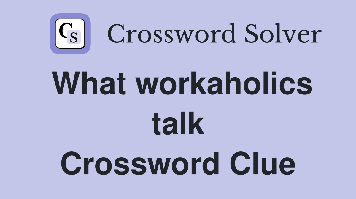 What workaholics talk Crossword Clue