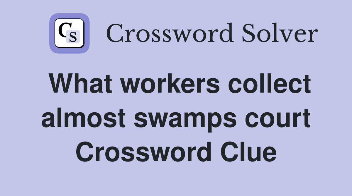 What workers collect almost swamps court Crossword Clue
