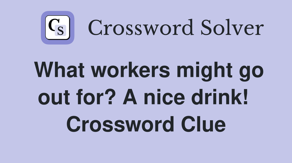 What workers might go out for? A nice drink!  Crossword Clue
