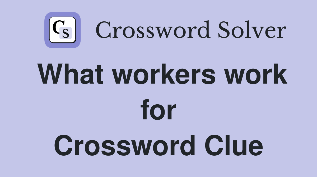 What workers work for Crossword Clue