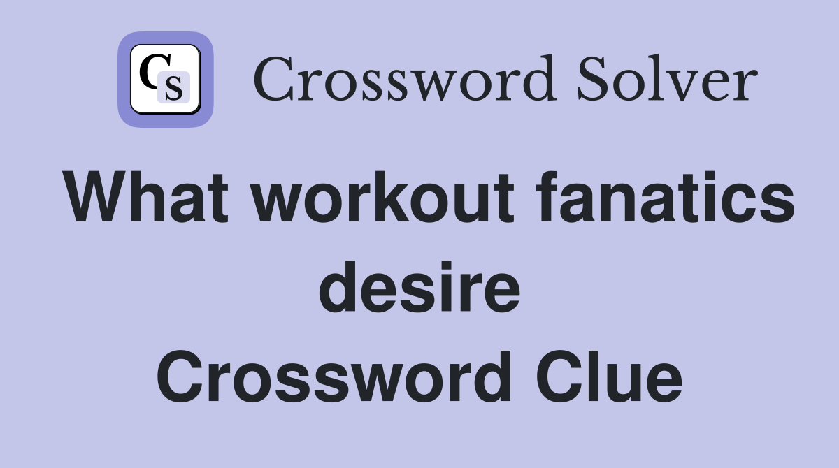 What workout fanatics desire Crossword Clue