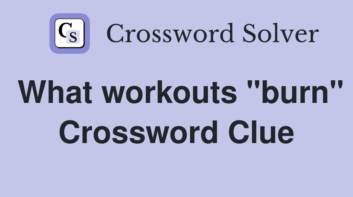 What workouts "burn" Crossword Clue