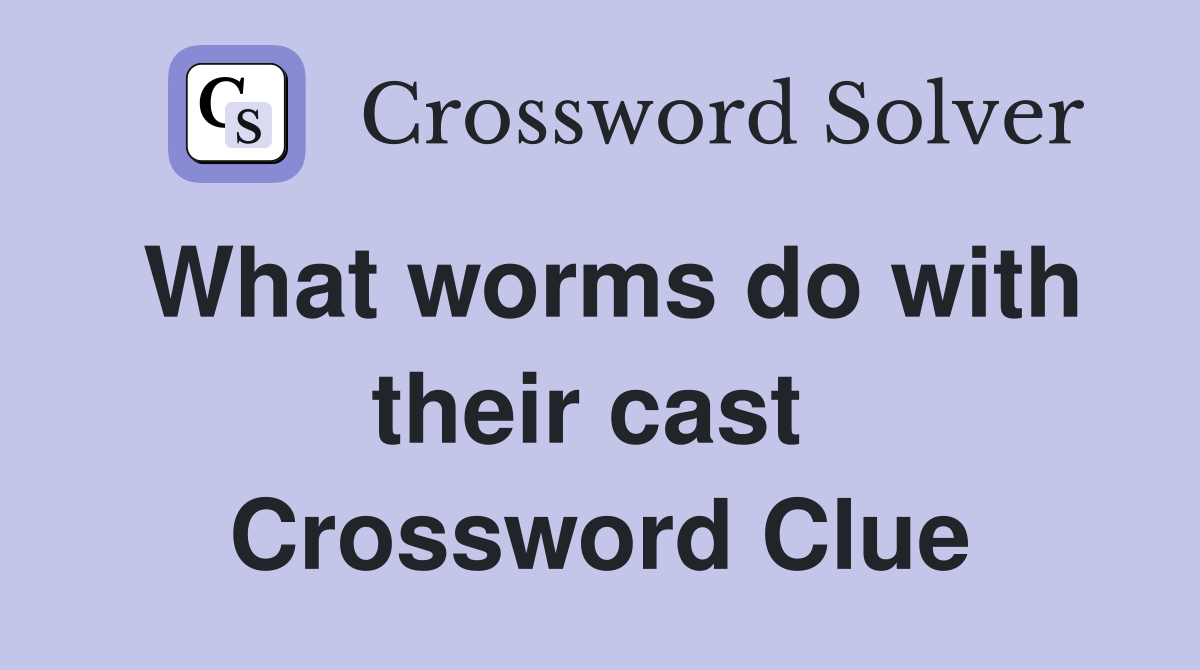 What worms do with their cast  Crossword Clue