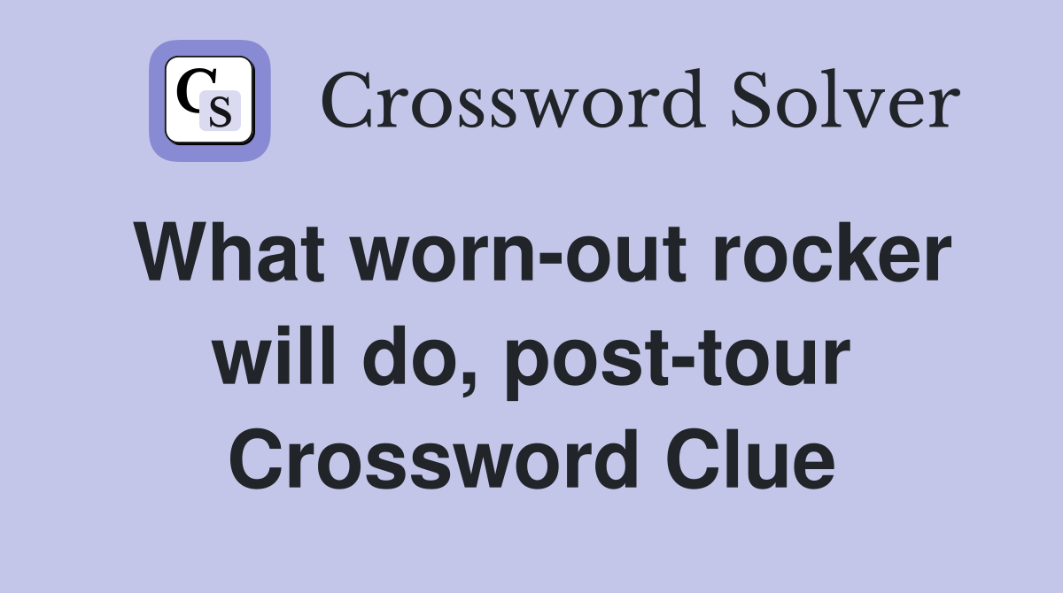 What worn-out rocker will do, post-tour Crossword Clue