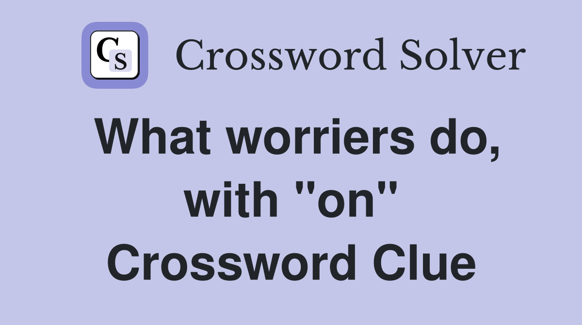 What worriers do, with "on" Crossword Clue