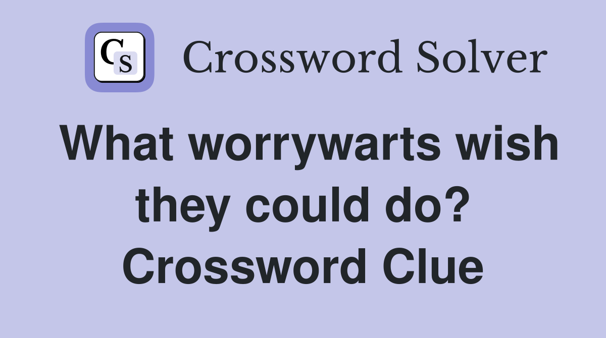 What worrywarts wish they could do? Crossword Clue