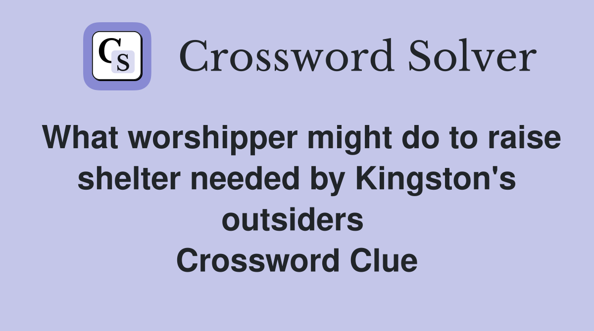 What worshipper might do to raise shelter needed by Kingston's outsiders  Crossword Clue