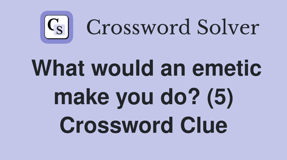 What would an emetic make you do? (5) Crossword Clue