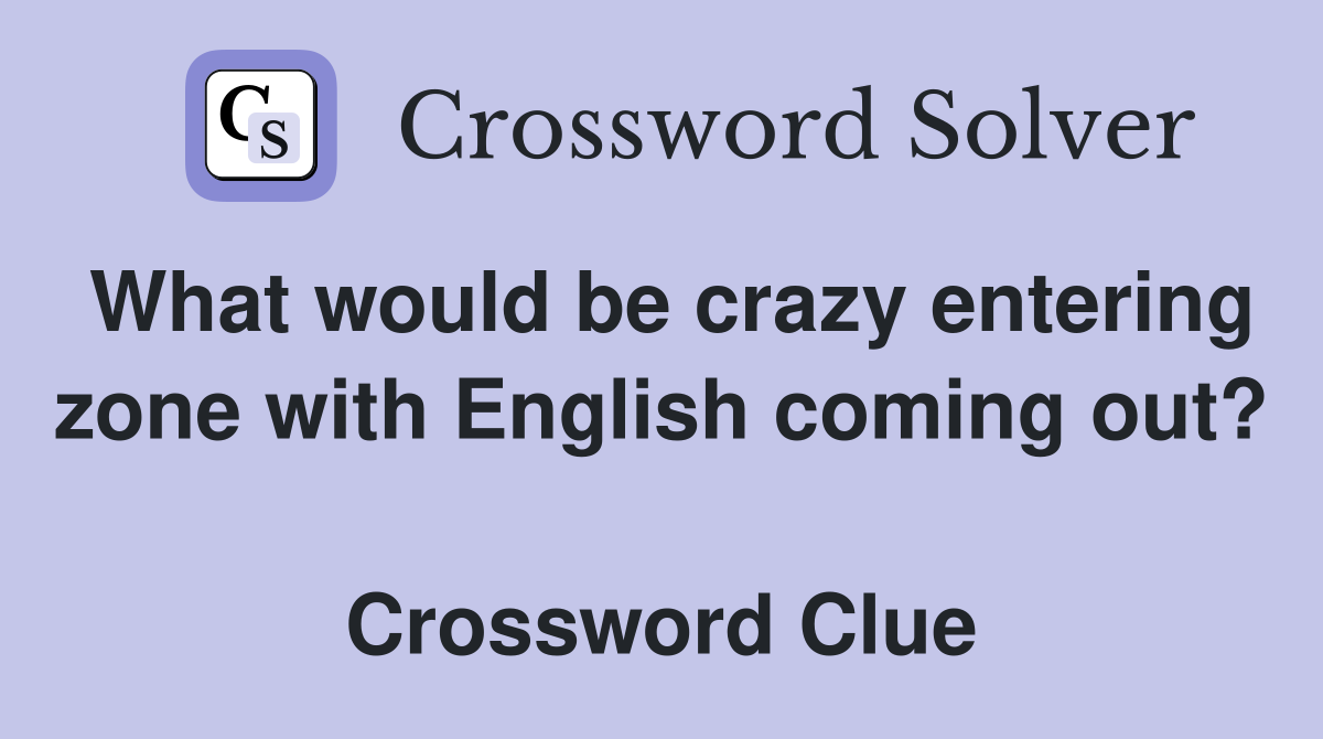 What would be crazy entering zone with English coming out?  Crossword Clue