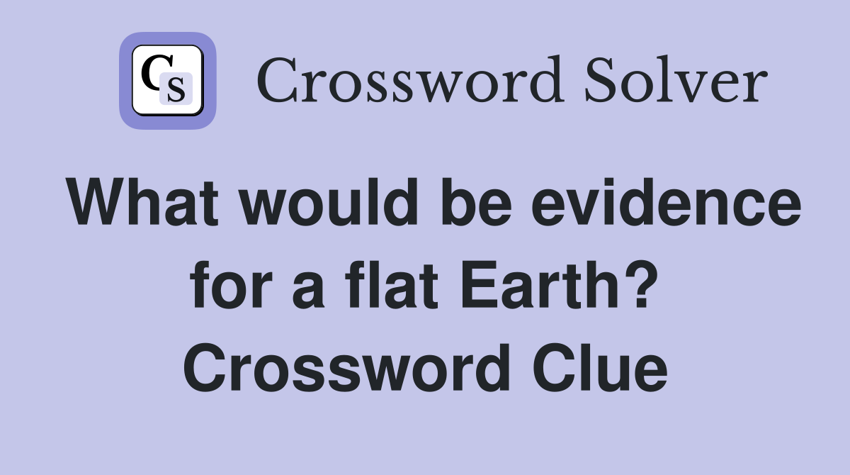 What would be evidence for a flat Earth? Crossword Clue