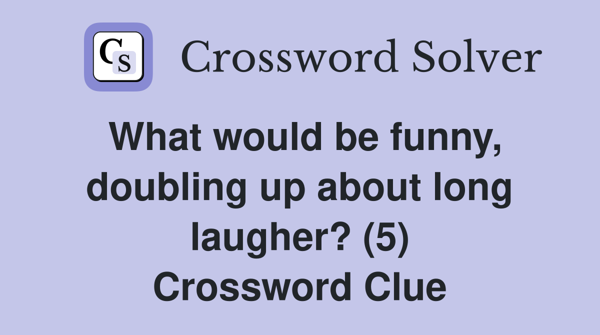 What would be funny, doubling up about long laugher? (5) Crossword Clue
