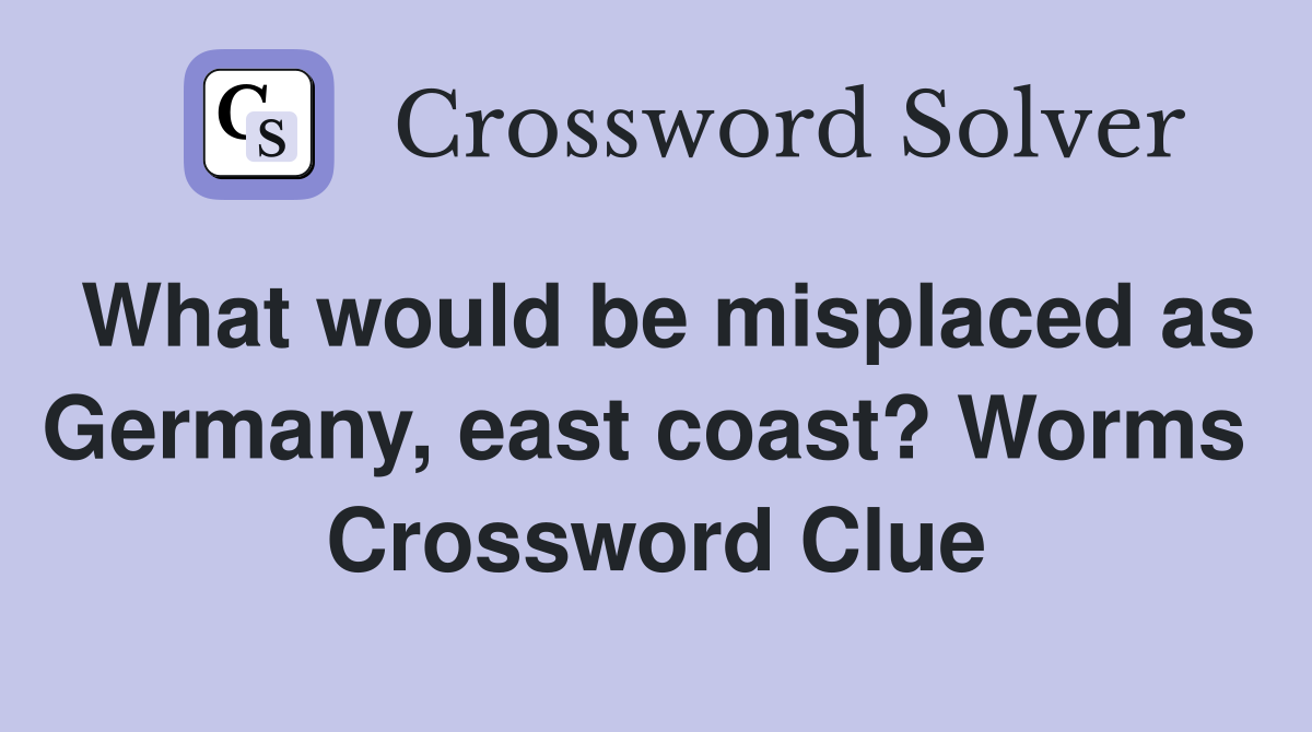 What would be misplaced as Germany, east coast? Worms  Crossword Clue