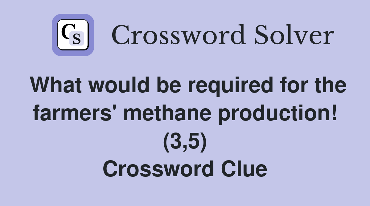 What would be required for the farmers' methane production! (3,5) Crossword Clue