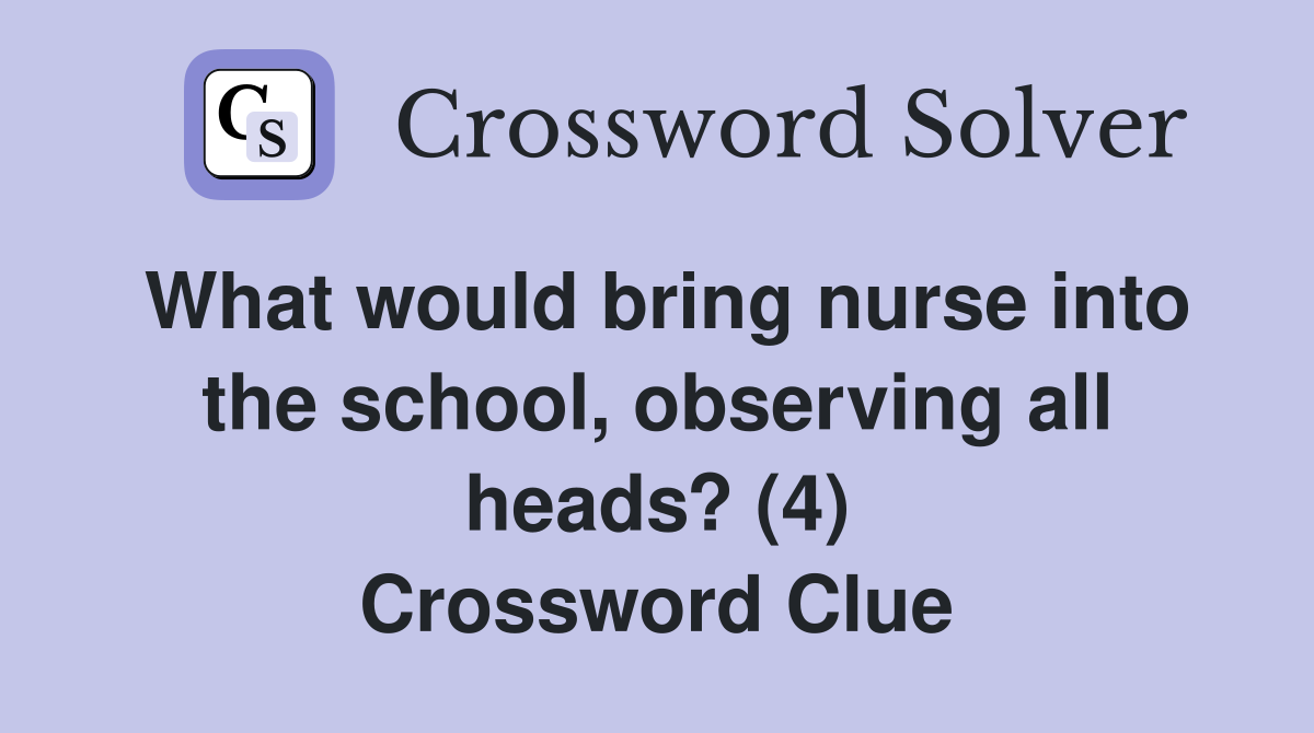 What would bring nurse into the school, observing all heads? (4) Crossword Clue