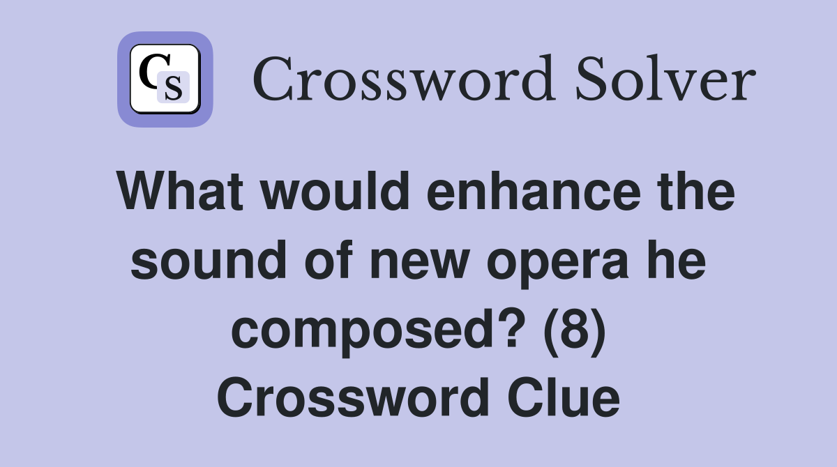 What would enhance the sound of new opera he composed? (8) Crossword Clue