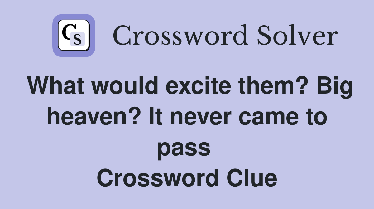 What would excite them? Big heaven? It never came to pass  Crossword Clue