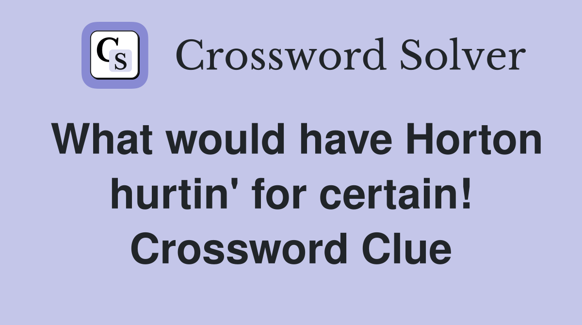 What would have Horton hurtin' for certain! Crossword Clue