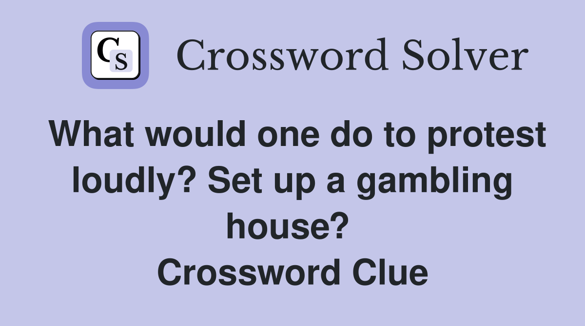 What would one do to protest loudly? Set up a gambling house?  Crossword Clue