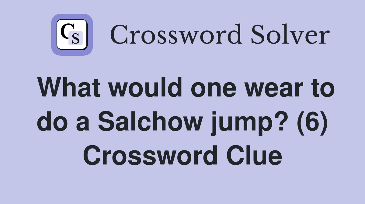 What would one wear to do a Salchow jump? (6) Crossword Clue
