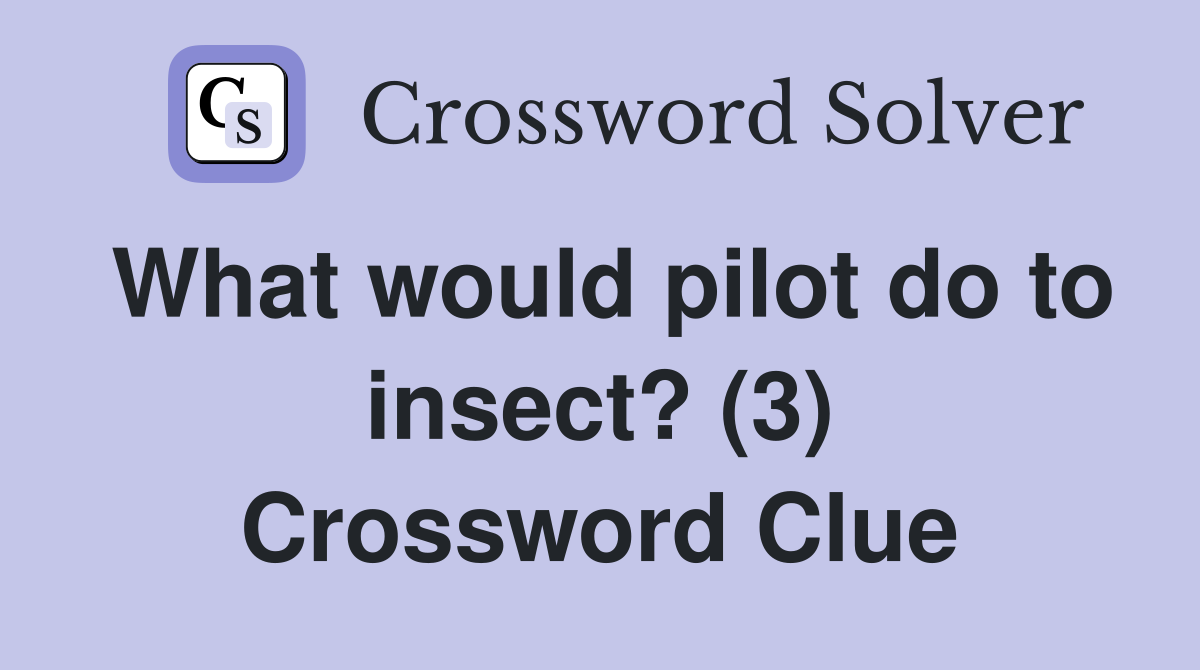 What would pilot do to insect? (3) Crossword Clue