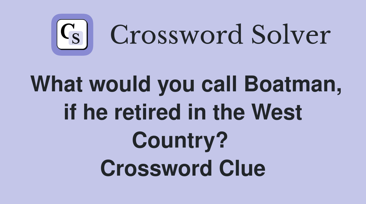 What would you call Boatman, if he retired in the West Country?  Crossword Clue