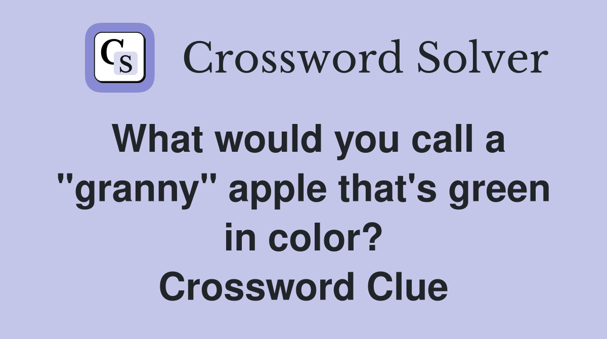 What would you call a "granny" apple that's green in color? Crossword Clue