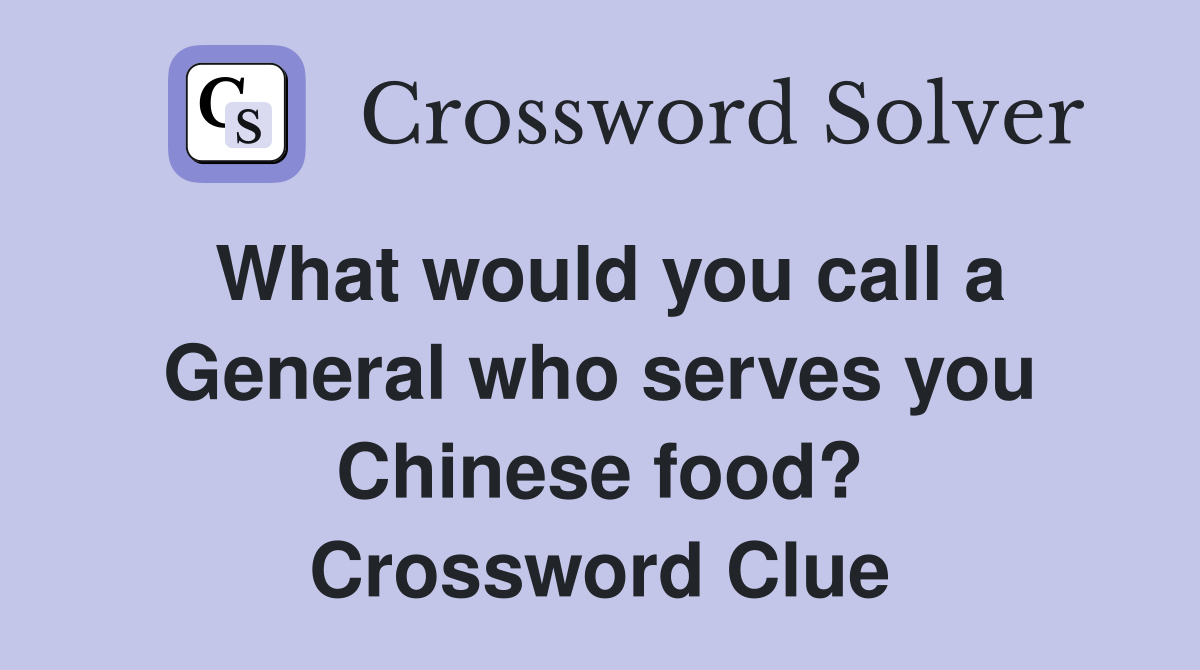 What would you call a General who serves you Chinese food? Crossword Clue